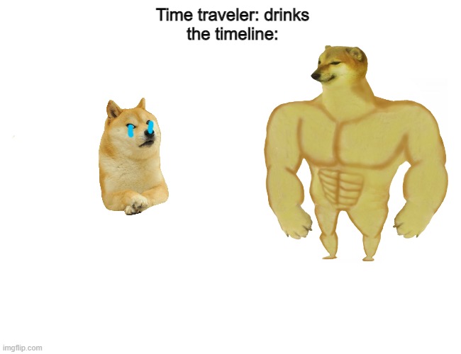 Buff doge vs buff cheems | Time traveler: drinks
the timeline: | image tagged in buff doge vs buff cheems | made w/ Imgflip meme maker