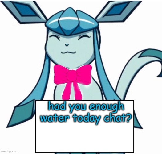 checking up on you | had you enough water today chat? | image tagged in glaceon says | made w/ Imgflip meme maker