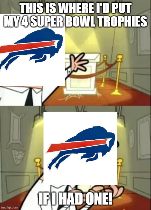 This Is Where I'd Put My Trophy If I Had One | THIS IS WHERE I'D PUT MY 4 SUPER BOWL TROPHIES; IF I HAD ONE! | image tagged in memes,this is where i'd put my trophy if i had one | made w/ Imgflip meme maker