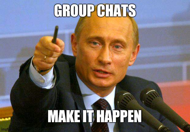 No reason why we shouldn't have them, and it wouldn't be hard | GROUP CHATS; MAKE IT HAPPEN | image tagged in memes,good guy putin,don't,make it,pro only,group chats | made w/ Imgflip meme maker