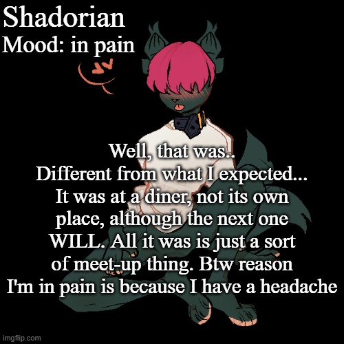 Link to their website: https://www.mnfurs.org/ | Shadorian; Mood: in pain; Well, that was.. Different from what I expected... It was at a diner, not its own place, although the next one WILL. All it was is just a sort of meet-up thing. Btw reason I'm in pain is because I have a headache | image tagged in yes,furry | made w/ Imgflip meme maker