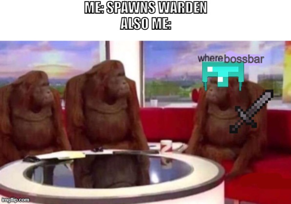 Where banana blank | ME: SPAWNS WARDEN
ALSO ME:; bossbar | image tagged in where banana blank | made w/ Imgflip meme maker