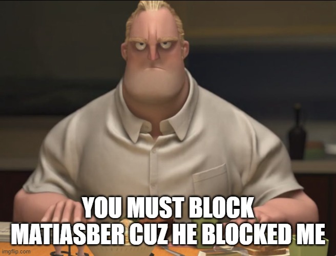 mr incredible staring | YOU MUST BLOCK MATIASBER CUZ HE BLOCKED ME | image tagged in mr incredible staring | made w/ Imgflip meme maker