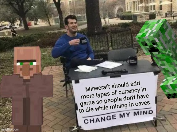Change my mind | Minecraft should add more types of currency in game so people don't have to die while mining in caves. | image tagged in memes,change my mind,minecraft creeper | made w/ Imgflip meme maker
