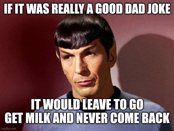 Bad Dad Jokes | IF IT WAS REALLY A GOOD DAD JOKE; IT WOULD LEAVE TO GO GET MILK AND NEVER COME BACK | image tagged in sarcastically spock,dad jokes,bad joke,memes | made w/ Imgflip meme maker