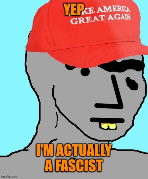 MAGA NPC | YEP I'M ACTUALLY A FASCIST | image tagged in maga npc | made w/ Imgflip meme maker