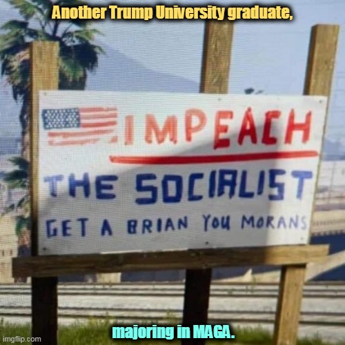 Trump University grad with a degree in MAGA | Another Trump University graduate, majoring in MAGA. | image tagged in trump university grad with a degree in maga,impeachment,socialist,maga,moron | made w/ Imgflip meme maker