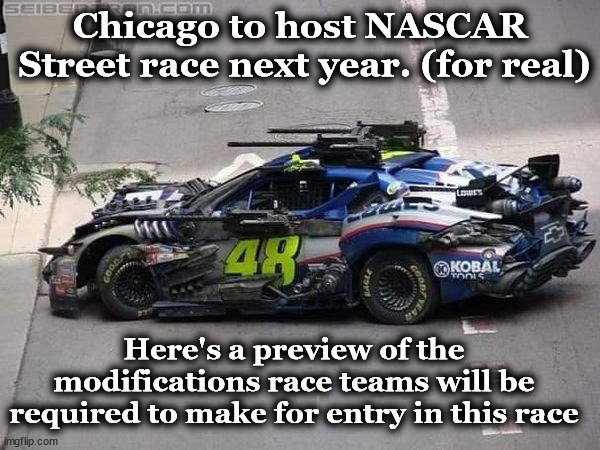 nascar | Chicago to host NASCAR
 Street race next year. (for real); Here's a preview of the modifications race teams will be required to make for entry in this race | image tagged in nascar | made w/ Imgflip meme maker