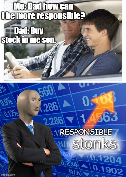 dad stonks |  Me: Dad how can I be more responsible? Dad: Buy stock in me son. RESPONSIBLE | image tagged in why is my sister's name rose,stonks,dad,stocks | made w/ Imgflip meme maker