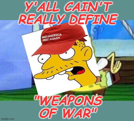 spongebob stupid | Y'ALL CAIN'T REALLY DEFINE "WEAPONS
OF WAR" | image tagged in spongebob stupid | made w/ Imgflip meme maker