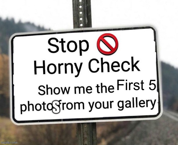 Horny check | First 5; S | image tagged in horny check | made w/ Imgflip meme maker