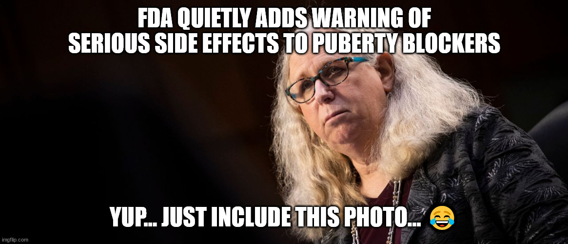 A photo will do... | FDA QUIETLY ADDS WARNING OF SERIOUS SIDE EFFECTS TO PUBERTY BLOCKERS; YUP... JUST INCLUDE THIS PHOTO... 😂 | image tagged in government,warning label | made w/ Imgflip meme maker