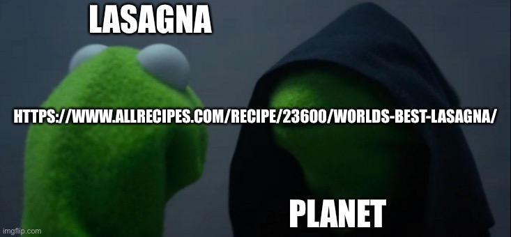 Random lasagna recipe | LASAGNA; HTTPS://WWW.ALLRECIPES.COM/RECIPE/23600/WORLDS-BEST-LASAGNA/; PLANET | image tagged in memes,evil kermit | made w/ Imgflip meme maker