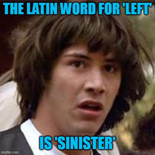 Conspiracy Keanu Meme | THE LATIN WORD FOR 'LEFT' IS 'SINISTER' | image tagged in memes,conspiracy keanu | made w/ Imgflip meme maker