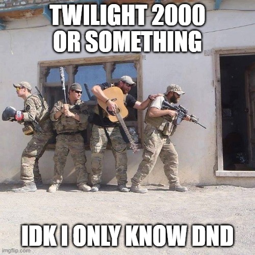 t2k or something idk |  TWILIGHT 2000 OR SOMETHING; IDK I ONLY KNOW DND | image tagged in d d party,t2k,shitpost | made w/ Imgflip meme maker