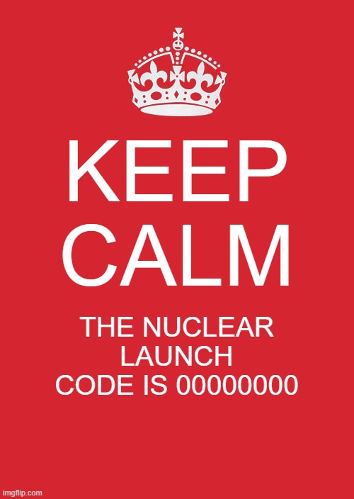 Nuclear Launch Code |  KEEP CALM; THE NUCLEAR LAUNCH CODE IS 00000000 | image tagged in memes,keep calm and carry on red | made w/ Imgflip meme maker