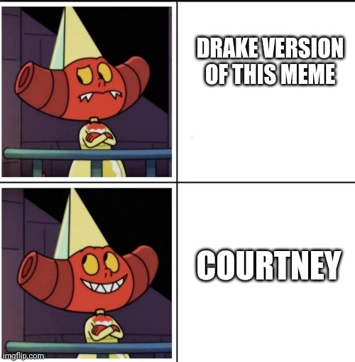 Courtney | DRAKE VERSION OF THIS MEME; COURTNEY | image tagged in courtney | made w/ Imgflip meme maker