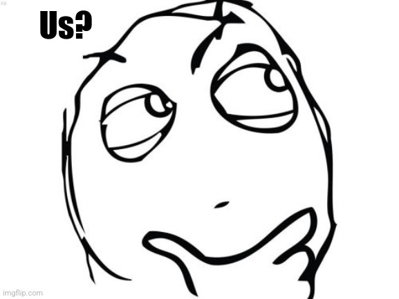 Question Rage Face Meme | Us? | image tagged in memes,question rage face | made w/ Imgflip meme maker