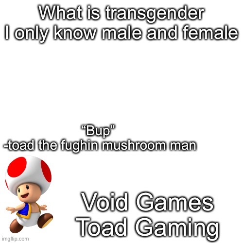 Declan’s toad temp | What is transgender
I only know male and female | image tagged in declan s toad temp | made w/ Imgflip meme maker