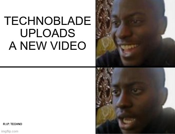 Oh yeah! Oh no... | TECHNOBLADE UPLOADS A NEW VIDEO; R.I.P. TECHNO | image tagged in oh yeah oh no | made w/ Imgflip meme maker