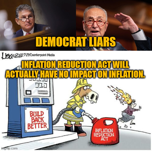 It should have been called the Build Inflation Better Act... | DEMOCRAT LIARS; INFLATION REDUCTION ACT WILL ACTUALLY HAVE NO IMPACT ON INFLATION. | image tagged in democrats,lie | made w/ Imgflip meme maker
