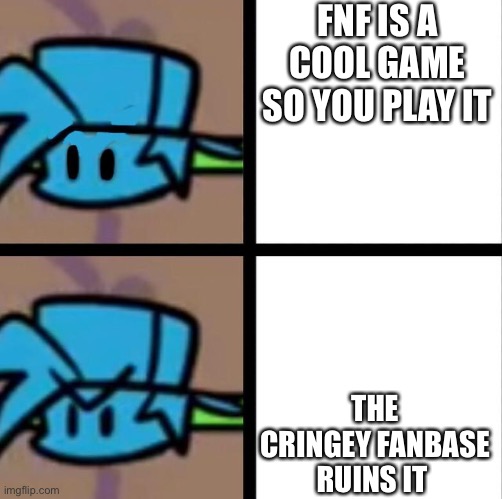 Fnf | FNF IS A COOL GAME SO YOU PLAY IT; THE CRINGEY FANBASE RUINS IT | image tagged in fnf | made w/ Imgflip meme maker