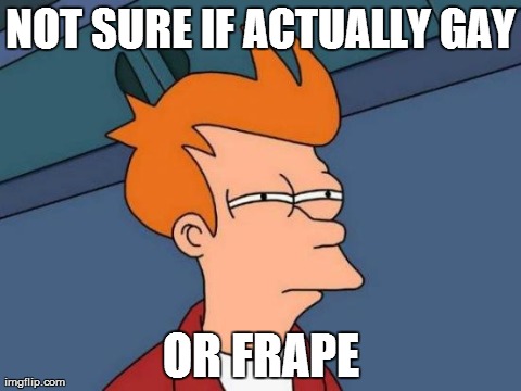 Futurama Fry | NOT SURE IF ACTUALLY GAY OR FRAPE | image tagged in memes,futurama fry | made w/ Imgflip meme maker