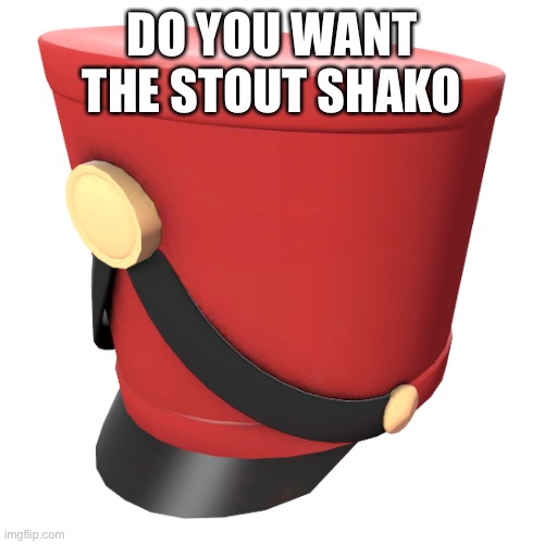It costs 2 refined lads | DO YOU WANT THE STOUT SHAKO | image tagged in stout shako | made w/ Imgflip meme maker
