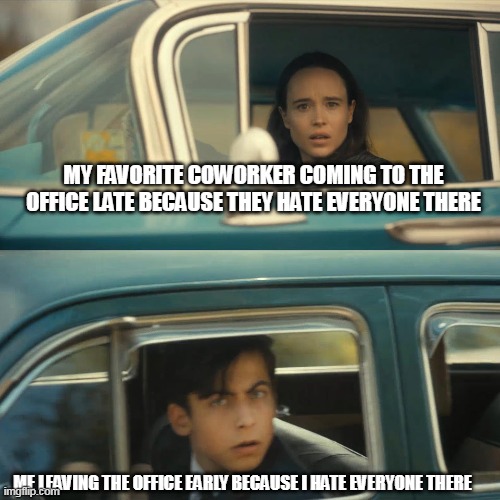 My favorite coworker coming to the office late because they hate everyone there |  MY FAVORITE COWORKER COMING TO THE OFFICE LATE BECAUSE THEY HATE EVERYONE THERE; ME LEAVING THE OFFICE EARLY BECAUSE I HATE EVERYONE THERE | image tagged in umbrella academy meme,coworkers,funny,hate | made w/ Imgflip meme maker