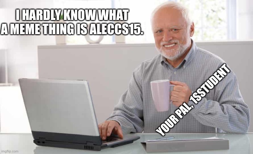 Awkward computer guy | I HARDLY KNOW WHAT A MEME THING IS ALECCS15. YOUR PAL, 1SSTUDENT | image tagged in awkward computer guy | made w/ Imgflip meme maker