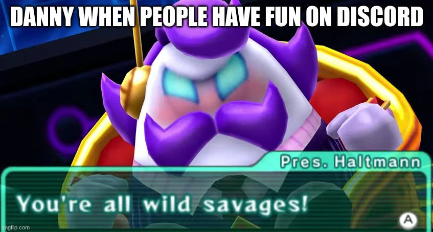 Wild Savages | DANNY WHEN PEOPLE HAVE FUN ON DISCORD | image tagged in wild savages | made w/ Imgflip meme maker