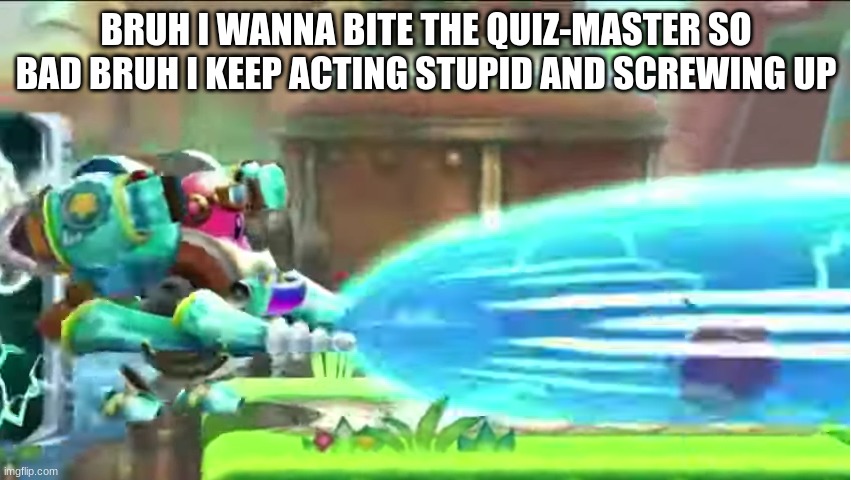 waddle doo gets obliterated | BRUH I WANNA BITE THE QUIZ-MASTER SO BAD BRUH I KEEP ACTING STUPID AND SCREWING UP | image tagged in waddle doo gets obliterated | made w/ Imgflip meme maker