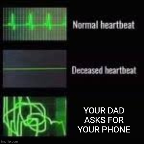 heart monitor | YOUR DAD ASKS FOR YOUR PHONE | image tagged in heart monitor | made w/ Imgflip meme maker