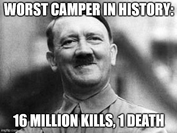 adolf hitler |  WORST CAMPER IN HISTORY:; 16 MILLION KILLS, 1 DEATH | image tagged in adolf hitler | made w/ Imgflip meme maker