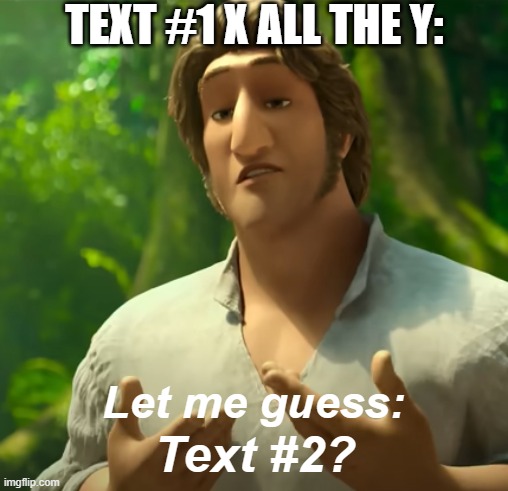 Let me guess: X? | TEXT #1 X ALL THE Y:; Text #2? | image tagged in let me guess x | made w/ Imgflip meme maker