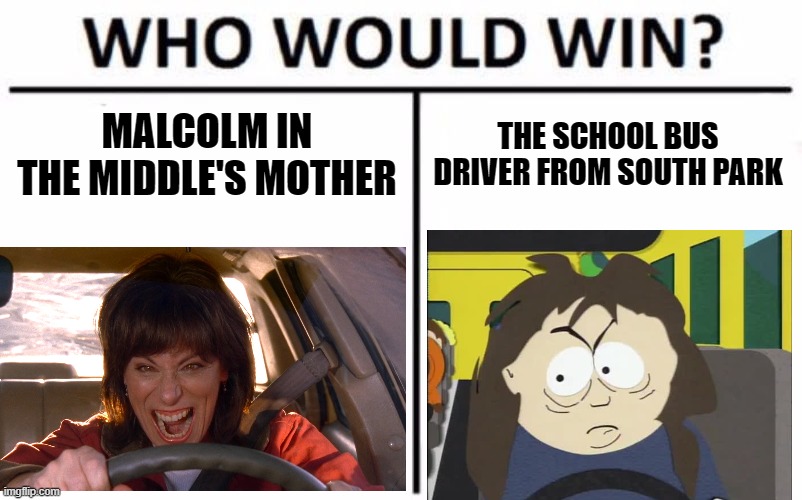 Proto-Karens |  MALCOLM IN THE MIDDLE'S MOTHER; THE SCHOOL BUS DRIVER FROM SOUTH PARK | image tagged in memes,who would win,sitcoms,karens,crazy,bitches | made w/ Imgflip meme maker