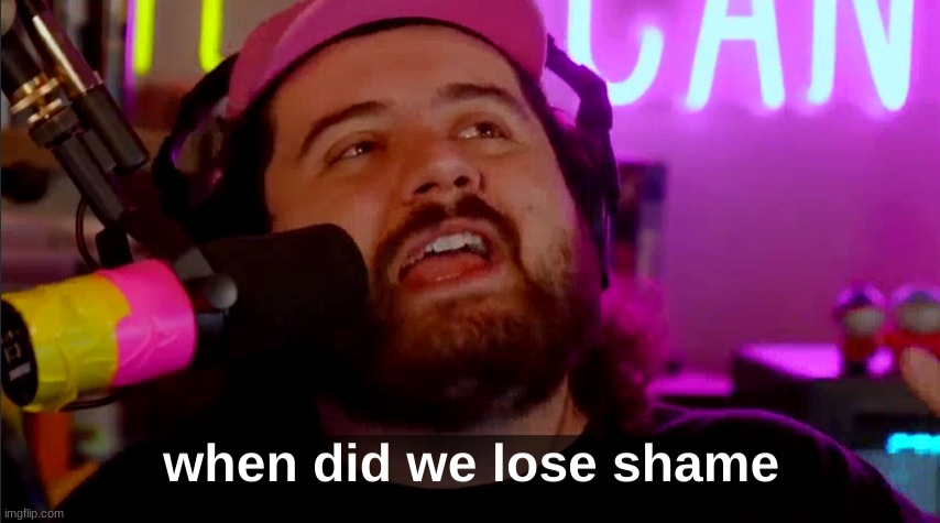 When Did we lose shame | image tagged in when did we lose shame | made w/ Imgflip meme maker