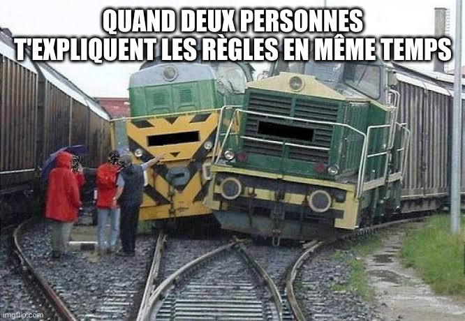 train wreck | QUAND DEUX PERSONNES T'EXPLIQUENT LES RÈGLES EN MÊME TEMPS | image tagged in train wreck | made w/ Imgflip meme maker