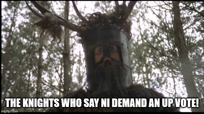 Knights of Ni | THE KNIGHTS WHO SAY NI DEMAND AN UP VOTE! | image tagged in knights of ni | made w/ Imgflip meme maker