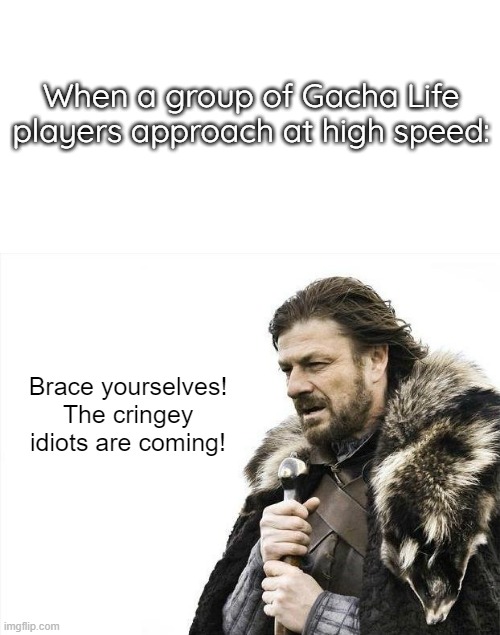 When a group of Gacha Life players approach at high speed:; Brace yourselves! The cringey idiots are coming! | image tagged in memes,brace yourselves x is coming,gacha life | made w/ Imgflip meme maker