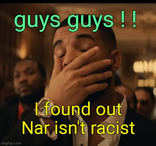 . | guys guys ! ! I found out Nar isn't racist | image tagged in mask up | made w/ Imgflip meme maker