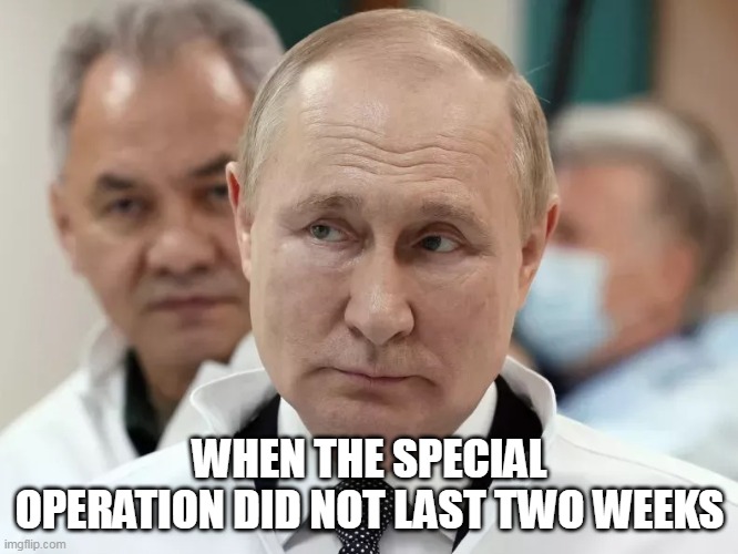 When the special operation did not last two weeks | WHEN THE SPECIAL OPERATION DID NOT LAST TWO WEEKS | image tagged in vladimir putin,russia,ukraine,politics,funny | made w/ Imgflip meme maker