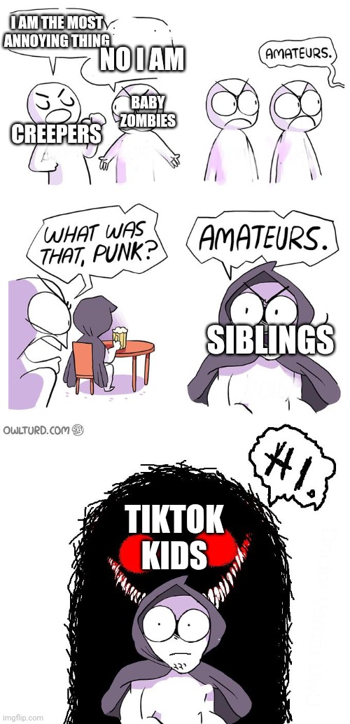 Amateurs 3.0 | BABY ZOMBIES CREEPERS SIBLINGS TIKTOK KIDS I AM THE MOST ANNOYING THING NO I AM | image tagged in amateurs 3 0 | made w/ Imgflip meme maker