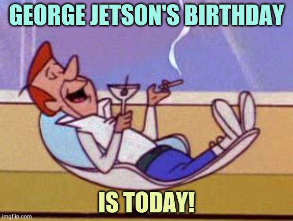 Hooray! |  GEORGE JETSON'S BIRTHDAY; IS TODAY! | image tagged in george jetson relaxing,memes,fun,birthday,comics/cartoons,comics | made w/ Imgflip meme maker