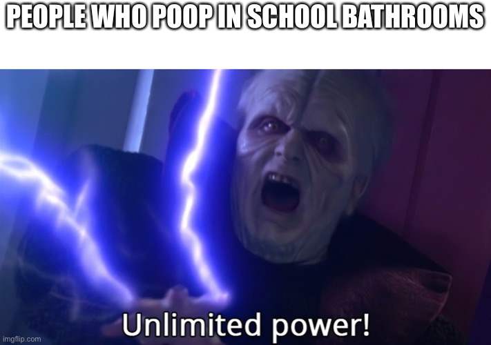 Infinite power meme | PEOPLE WHO POOP IN SCHOOL BATHROOMS | image tagged in infinite power meme | made w/ Imgflip meme maker