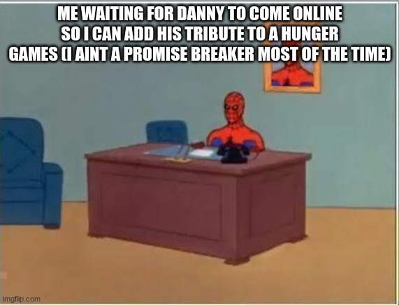 mogrel | ME WAITING FOR DANNY TO COME ONLINE SO I CAN ADD HIS TRIBUTE TO A HUNGER GAMES (I AINT A PROMISE BREAKER MOST OF THE TIME) | made w/ Imgflip meme maker