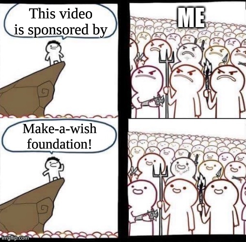 Blank pitchforks, top & bottom panels reversed | This video is sponsored by; ME; Make-a-wish foundation! | image tagged in wholesome,wait a second this is wholesome content,wish,angry mob,sponsor,raid shadow legends | made w/ Imgflip meme maker