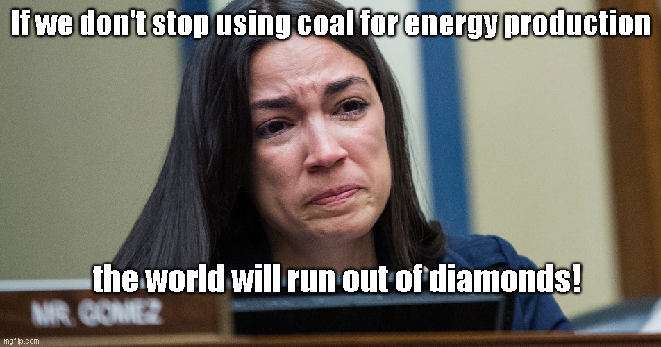 AOC on coal use dilemma | If we don't stop using coal for energy production; the world will run out of diamonds! | image tagged in aoc crying,crazy alexandria ocasio-cortez,coal,energy,stupid people,political humor | made w/ Imgflip meme maker
