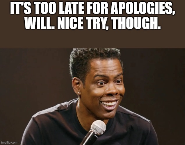 Will Smith Apology Meme |  IT'S TOO LATE FOR APOLOGIES, WILL. NICE TRY, THOUGH. | image tagged in will smith punching chris rock,will smith,chris rock,funny,memes,will smith apology | made w/ Imgflip meme maker