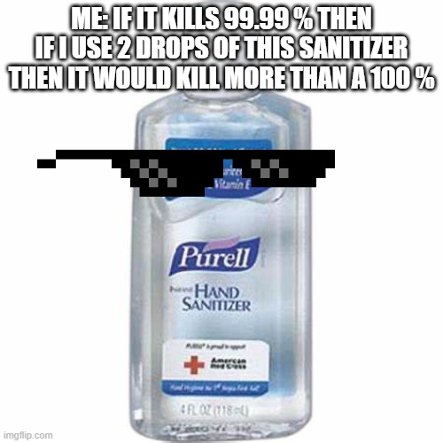 =0 | ME: IF IT KILLS 99.99 % THEN IF I USE 2 DROPS OF THIS SANITIZER THEN IT WOULD KILL MORE THAN A 100 % | image tagged in hand sanitizer,funny,smart | made w/ Imgflip meme maker